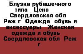 Блузка рубашечного типа › Цена ­ 100 - Свердловская обл., Реж г. Одежда, обувь и аксессуары » Женская одежда и обувь   . Свердловская обл.,Реж г.